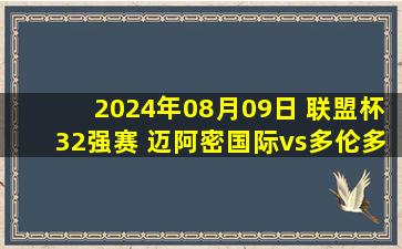 2024年08月09日 联盟杯32强赛 迈阿密国际vs多伦多FC 全场录像